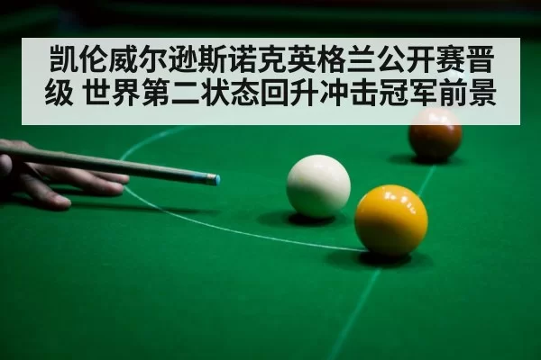 凯伦威尔逊斯诺克英格兰公开赛晋级 世界第二状态回升冲击冠军前景