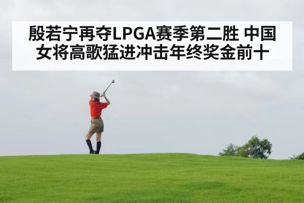 殷若宁再夺LPGA赛季第二胜 中国女将高歌猛进冲击年终奖金前十