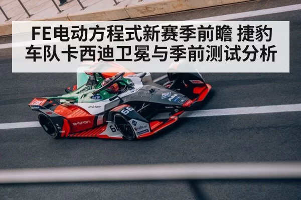 FE电动方程式新赛季前瞻 捷豹车队卡西迪卫冕与季前测试分析