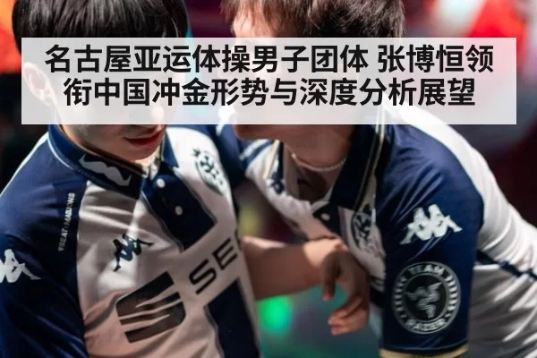 名古屋亚运体操男子团体 张博恒领衔中国冲金形势与深度分析展望