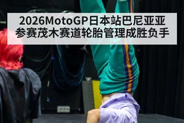 2026MotoGP日本站巴尼亚亚参赛茂木赛道轮胎管理成胜负手