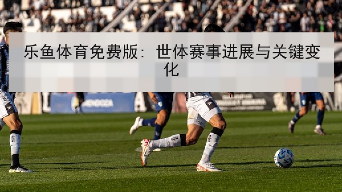 乐鱼体育免费版: 世体赛事进展与关键变化 乐鱼体育免费版: 世体赛事进展与关键变化